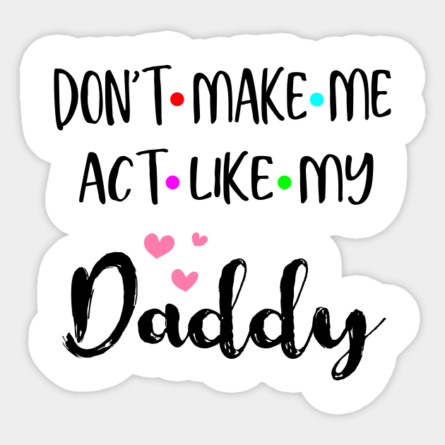 Don't Make Me Act Like My Daddy Shirt Funny Gift Sticker by designs4up